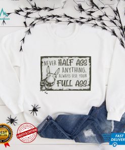 Never half ass anything always use your full ass shirt