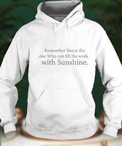 Remember You'Re The One Who Can Fill The World With Sunshine Shirt
