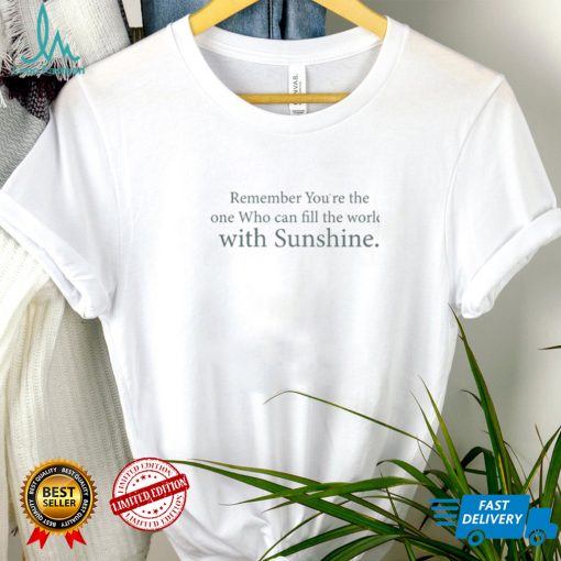 Remember You'Re The One Who Can Fill The World With Sunshine Shirt