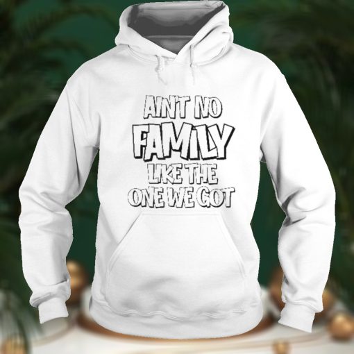 Ain’t No Family Like the One We Got Shirt