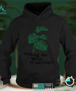 Anything else would be uncivilized shirt