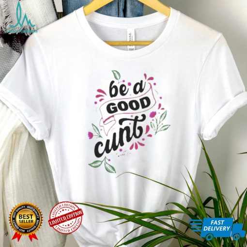 Be A Good Cunt shirt