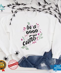 Be A Good Cunt shirt