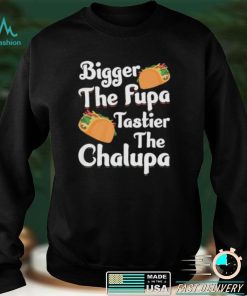 Bigger The Fupa Tastier The Chalupa – Funny Quote Saying Short Sleeve Unisex T Shirt