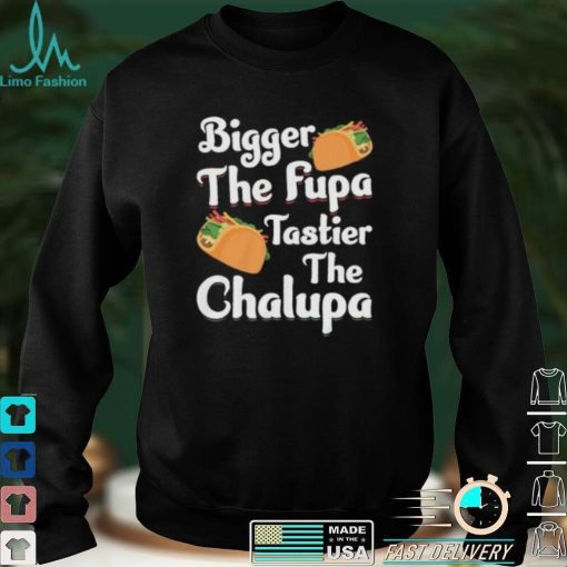 Bigger The Fupa Tastier The Chalupa – Funny Quote Saying Short Sleeve Unisex T Shirt