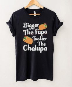 Bigger The Fupa Tastier The Chalupa – Funny Quote Saying Short Sleeve Unisex T Shirt