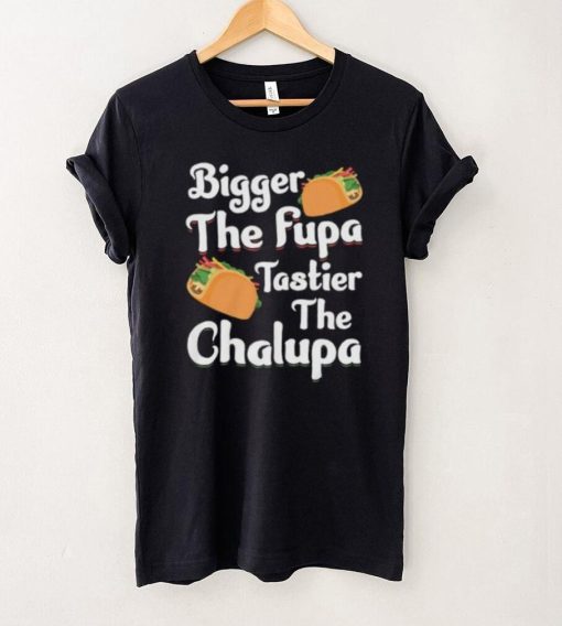 Bigger The Fupa Tastier The Chalupa – Funny Quote Saying Short Sleeve Unisex T Shirt