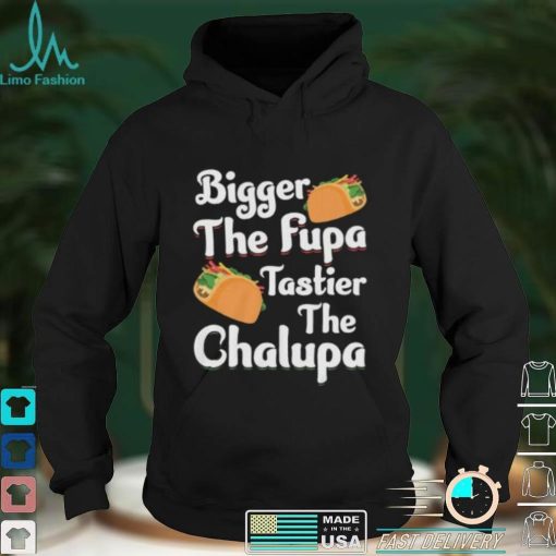 Bigger The Fupa Tastier The Chalupa – Funny Quote Saying Short Sleeve Unisex T Shirt