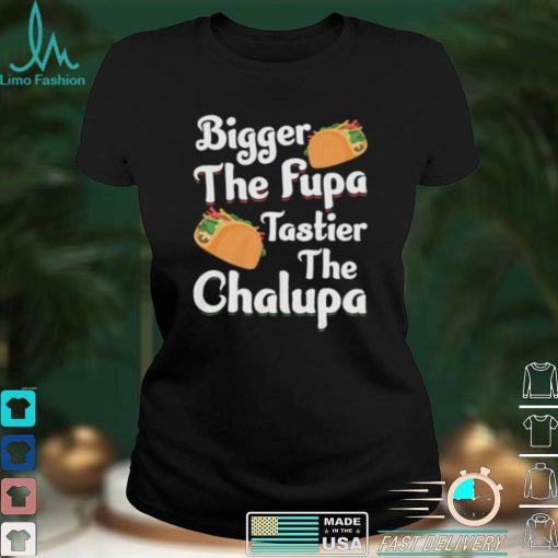 Bigger The Fupa Tastier The Chalupa – Funny Quote Saying Short Sleeve Unisex T Shirt