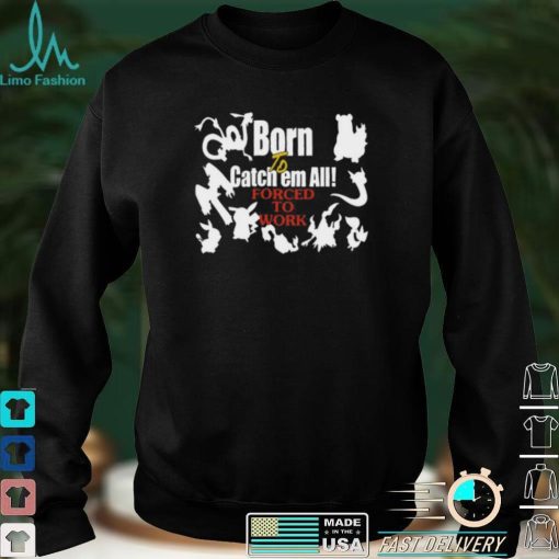 Born To Catch Em All Forced To Work Pokemon Tee