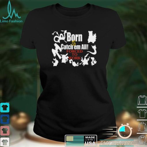 Born To Catch Em All Forced To Work Pokemon Tee