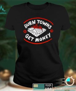 Burn Towns Get Money shirt