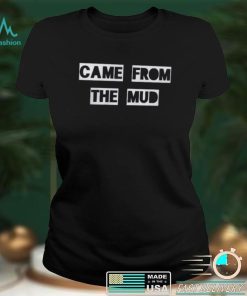 Came From The Mud Shirts