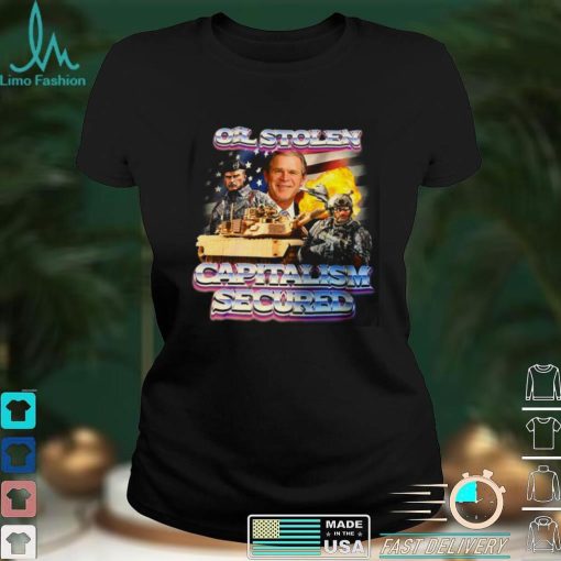 Capitalism Secured George W Bush Capitalism Secured Oil Stolen Unisex T Shirt