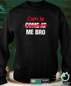 Cum in come at me bro funny T shirt