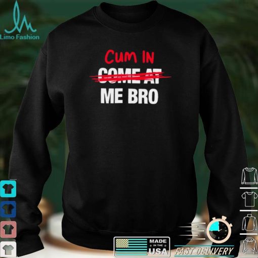 Cum in come at me bro funny T shirt