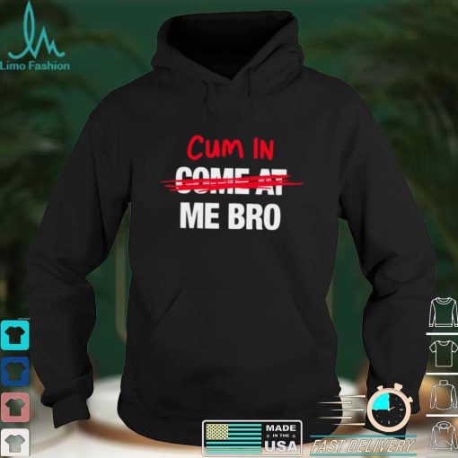 Cum in come at me bro funny T shirt