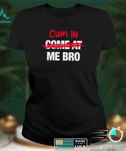 Cum in come at me bro funny T shirt