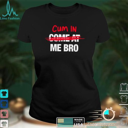 Cum in come at me bro funny T shirt