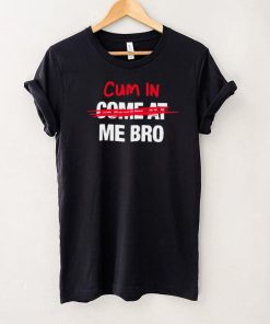 Cum in come at me bro funny T shirt