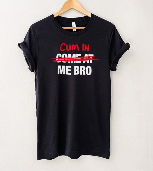 Cum in come at me bro funny T shirt