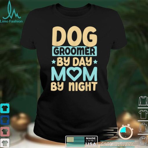 Dog Groomer By Day Mom By Night Pet Groomer Fur Artist T Shirt