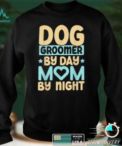 Dog Groomer By Day Mom By Night Pet Groomer Fur Artist T Shirt