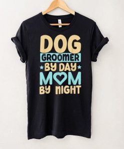 Dog Groomer By Day Mom By Night Pet Groomer Fur Artist T Shirt