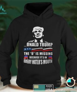 Donald Trump The D Is Missing Because It’s In Every Hater’s Mouth Shirts
