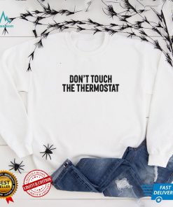 Don't Touch The Thermostat T Shirt