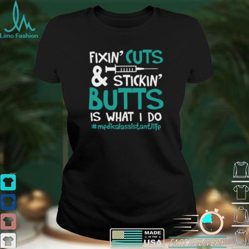 Fixin’ Cuts & Stickin’ Butts Is What I Do – Medical Assistant Shirt, Hoodie