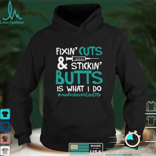 Fixin’ Cuts & Stickin’ Butts Is What I Do – Medical Assistant Shirt, Hoodie