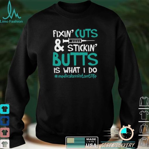 Fixin’ Cuts & Stickin’ Butts Is What I Do – Medical Assistant Shirt, Hoodie