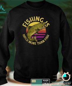 Funny Fishing Is Much More Than Fish Trout Fish Jumping Out Fisherman T Shirt