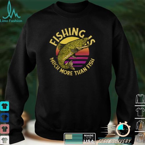 Funny Fishing Is Much More Than Fish Trout Fish Jumping Out Fisherman T Shirt