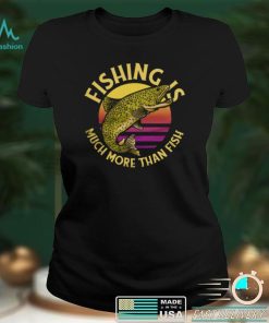 Funny Fishing Is Much More Than Fish Trout Fish Jumping Out Fisherman T Shirt