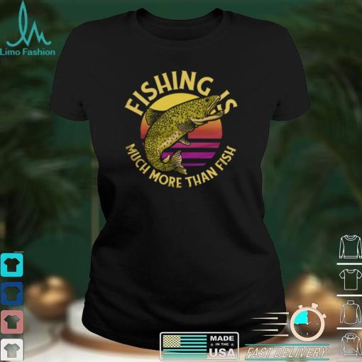 Funny Fishing Is Much More Than Fish Trout Fish Jumping Out Fisherman T Shirt