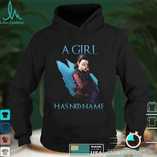 Game Of Thrones Arya Stark A Girl Has No Name Shirt, Hoodie