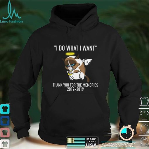 Grumpy Cat I Do What I Want Thank You For The Memories 2012 2019 Shirt, hoodie