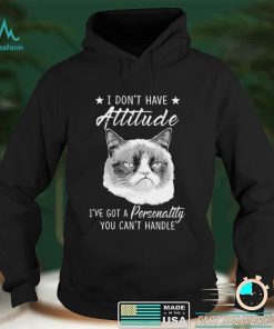 Grumpy Cat I don’t have attitude I’ve got a personality You can’t handle shirt