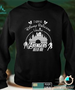 I Am A Disney Princess Unless Avengers Need Me Shirt, hoodie