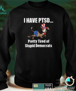 I Have Ptsd Pretty Tired Of Stupid Democrats Shirt, Hoodie