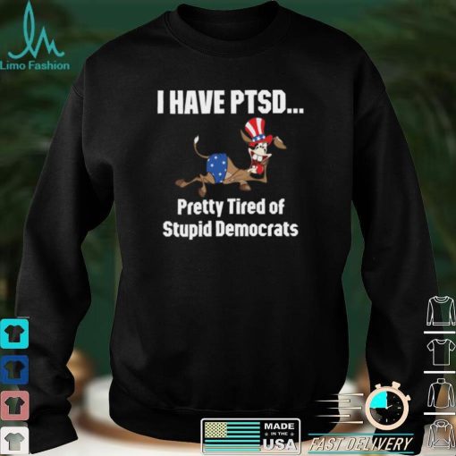 I Have Ptsd Pretty Tired Of Stupid Democrats Shirt, Hoodie