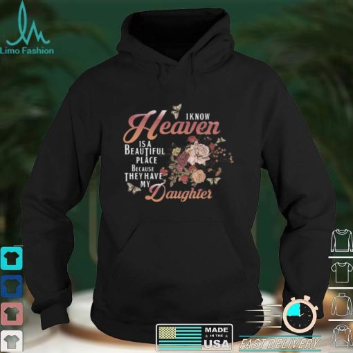 I Know Heaven Is A Beautiful Place Because They Have My Daughter Shirt, hoodie