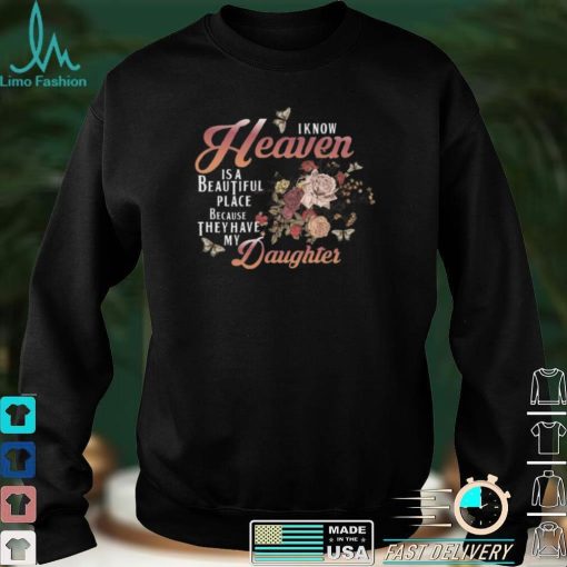 I Know Heaven Is A Beautiful Place Because They Have My Daughter Shirt, hoodie