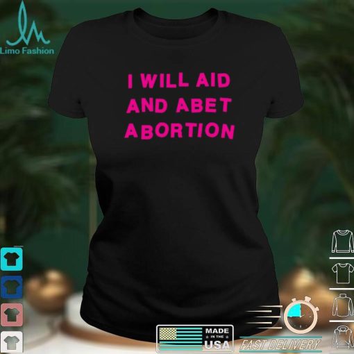 I Will Aid And Abet Abortion T Shirt