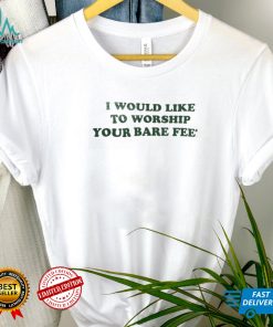 I Would Like To Worship Your Bare Feet Shirt