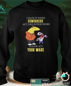 I hate it when Coworkers act like supervisors please act your wage shirt