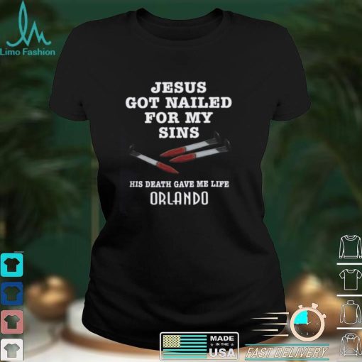 Jesus Got Nailed For My Sins His Death Gave Me Life Shirt Orlando Shirts