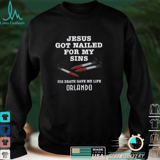 Jesus Got Nailed For My Sins His Death Gave Me Life Shirt Orlando Shirts